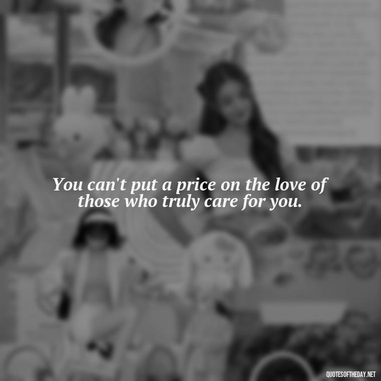 You can't put a price on the love of those who truly care for you. - Quotes About People You Love