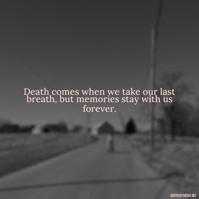 Death comes when we take our last breath, but memories stay with us forever. - Losing A Loved One Quotes And Sayings