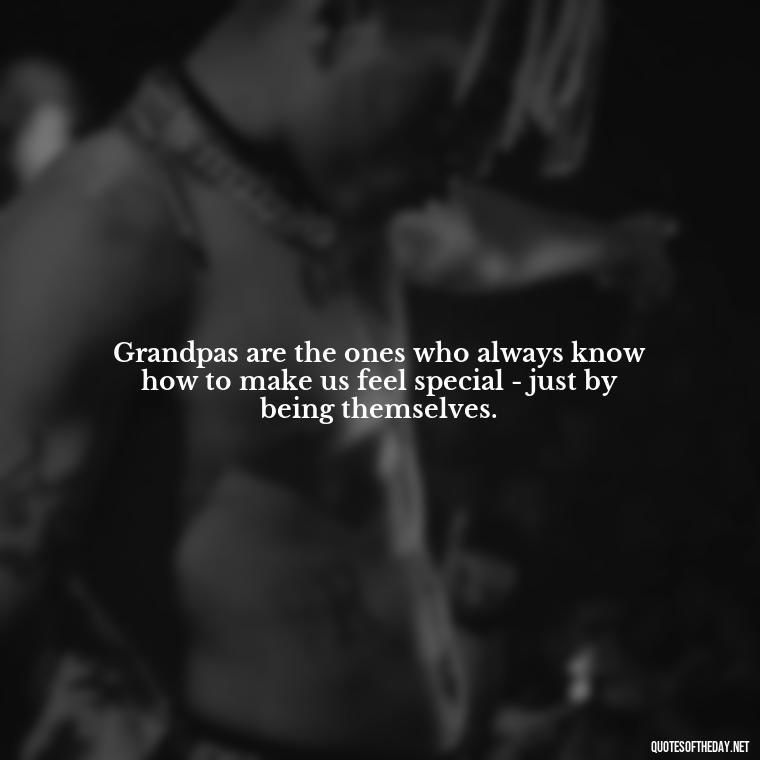 Grandpas are the ones who always know how to make us feel special - just by being themselves. - I Love You Grandpa Quotes