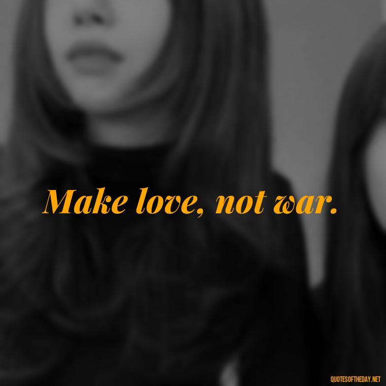 Make love, not war. - Short Hippie Quotes