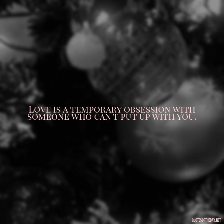 Love is a temporary obsession with someone who can't put up with you. - Love Quotes Portuguese