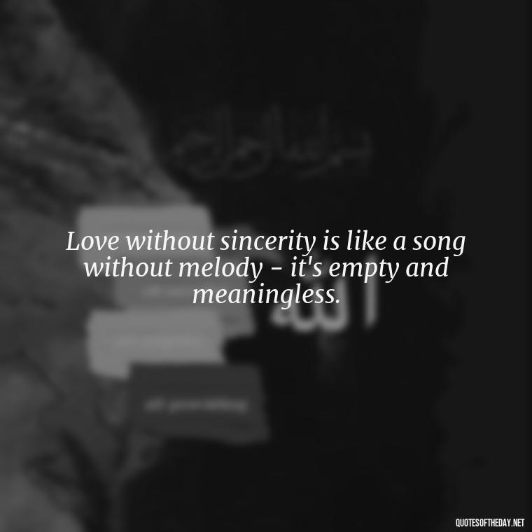 Love without sincerity is like a song without melody - it's empty and meaningless. - Love Lying Quotes