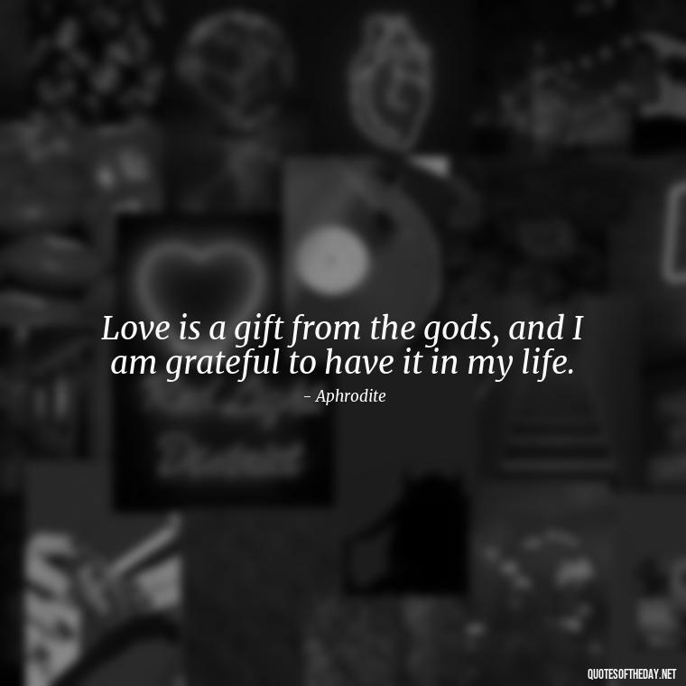 Love is a gift from the gods, and I am grateful to have it in my life. - Greek Mythology Quotes About Love