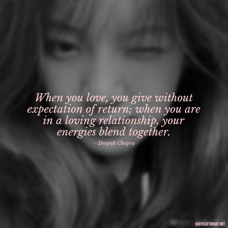 When you love, you give without expectation of return; when you are in a loving relationship, your energies blend together. - Energy And Love Quotes