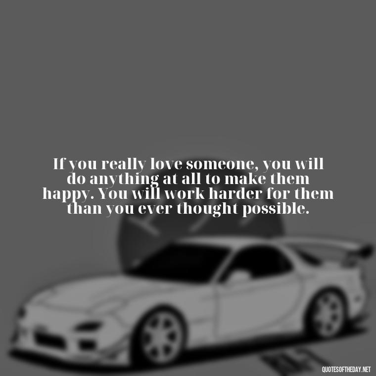 If you really love someone, you will do anything at all to make them happy. You will work harder for them than you ever thought possible. - Fight For Love Quotes