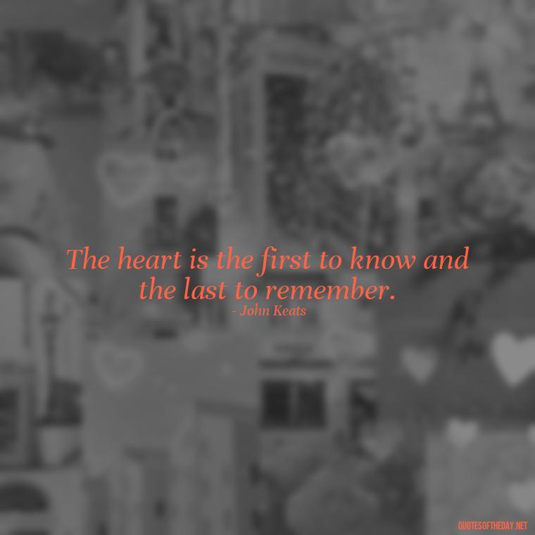 The heart is the first to know and the last to remember. - Quotes About Accepting Love