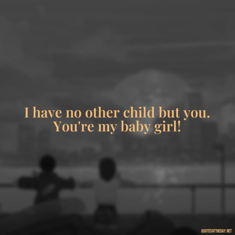 I have no other child but you. You're my baby girl! - Love Special Niece Quotes