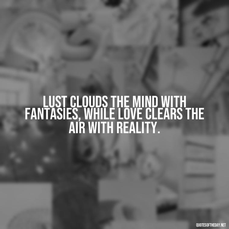 Lust clouds the mind with fantasies, while love clears the air with reality. - Lust Vs Love Quotes