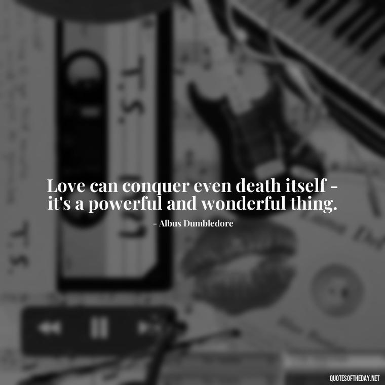 Love can conquer even death itself - it's a powerful and wonderful thing. - Love Quotes From Harry Potter