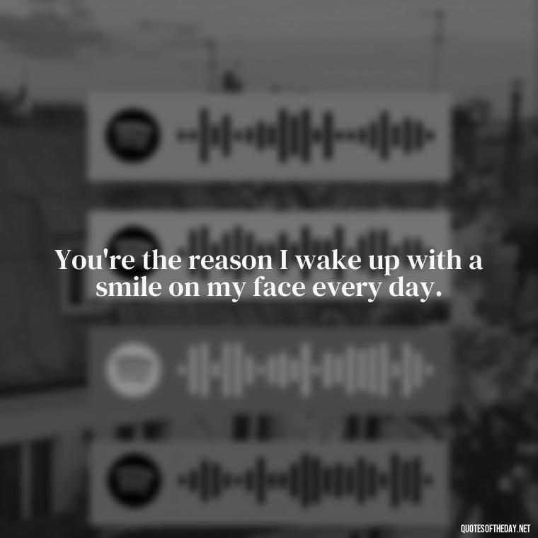 You're the reason I wake up with a smile on my face every day. - Love Quotes From Mother To Son