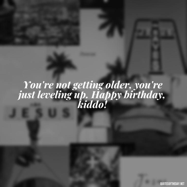 You're not getting older, you're just leveling up. Happy birthday, kiddo! - Love Happy Birthday Daughter Quotes From A Mother