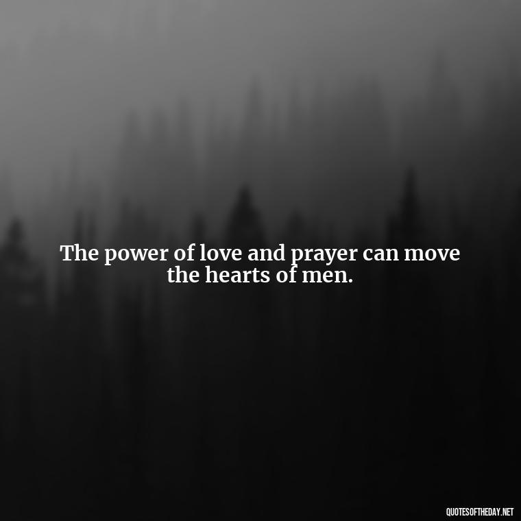 The power of love and prayer can move the hearts of men. - Love And Prayer Quotes