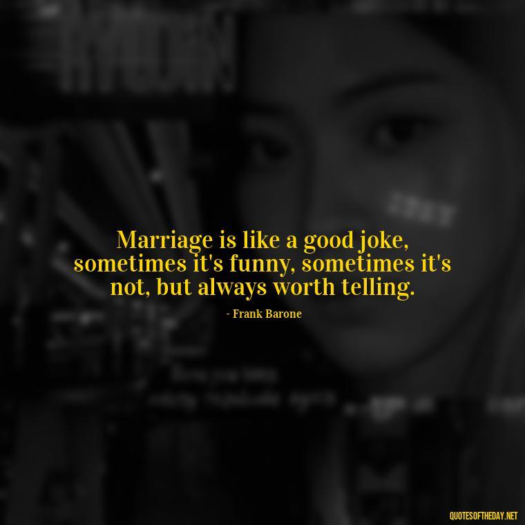 Marriage is like a good joke, sometimes it's funny, sometimes it's not, but always worth telling. - Everybody Loves Raymond Quotes