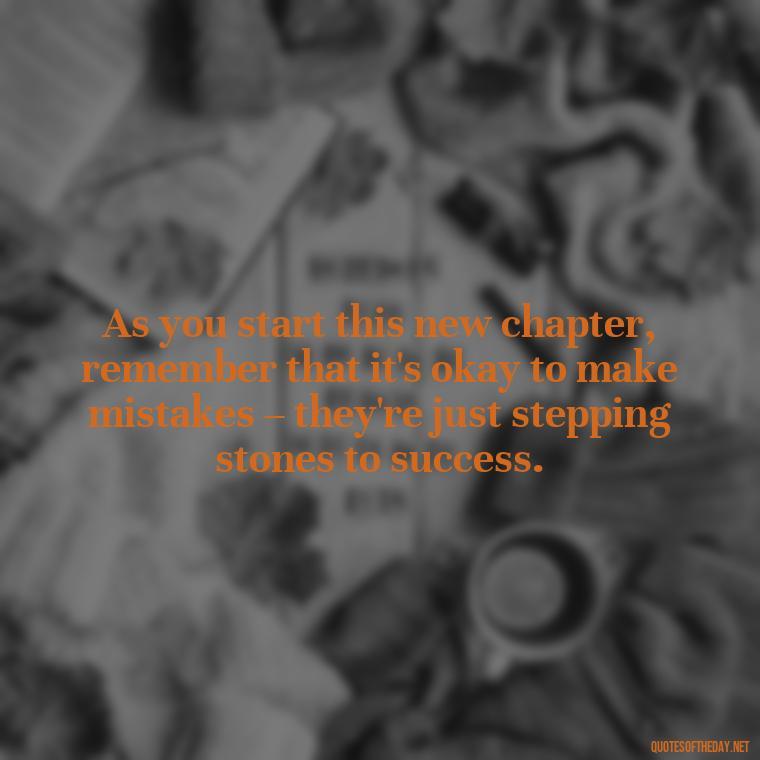 As you start this new chapter, remember that it's okay to make mistakes – they're just stepping stones to success. - Short Graduation Quotes From Parents To Daughter