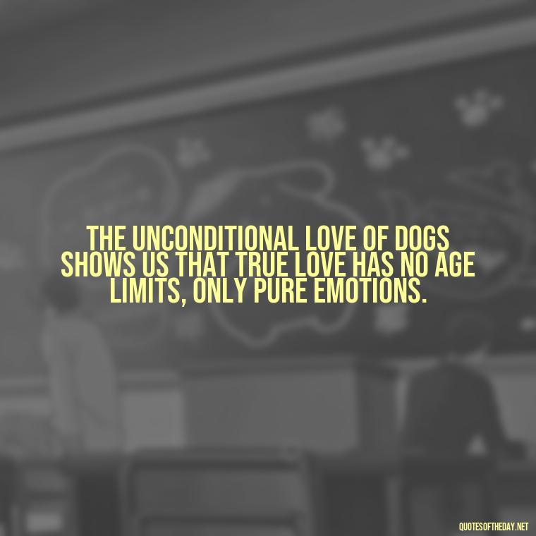 The unconditional love of dogs shows us that true love has no age limits, only pure emotions. - Dogs Love Unconditionally Quotes