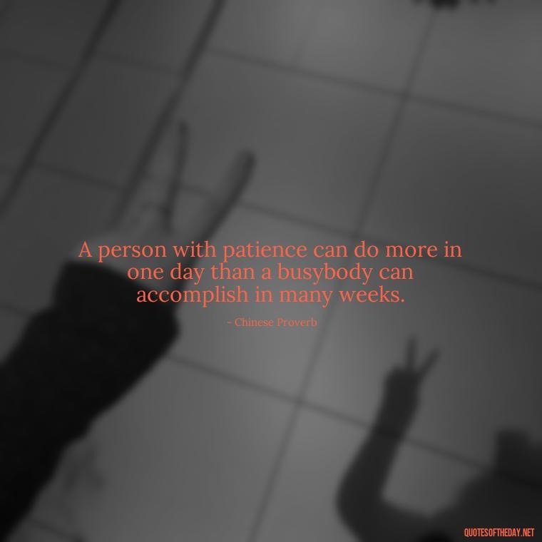 A person with patience can do more in one day than a busybody can accomplish in many weeks. - Patience Quotes Short