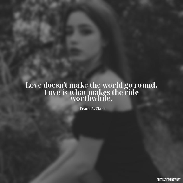 Love doesn't make the world go round. Love is what makes the ride worthwhile. - Quotes About Love And Hurt