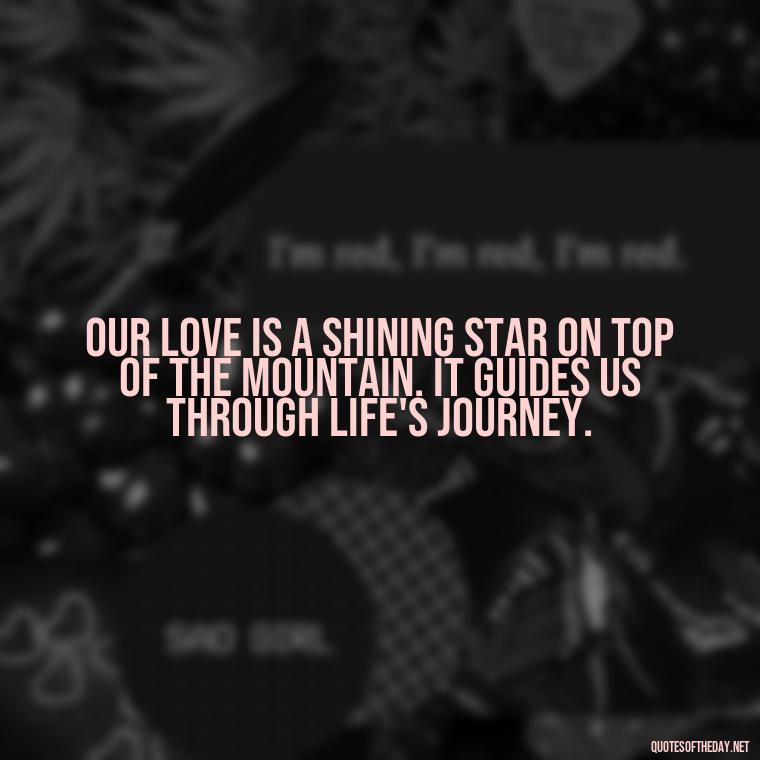 Our love is a shining star on top of the mountain. It guides us through life's journey. - Mountain And Love Quotes