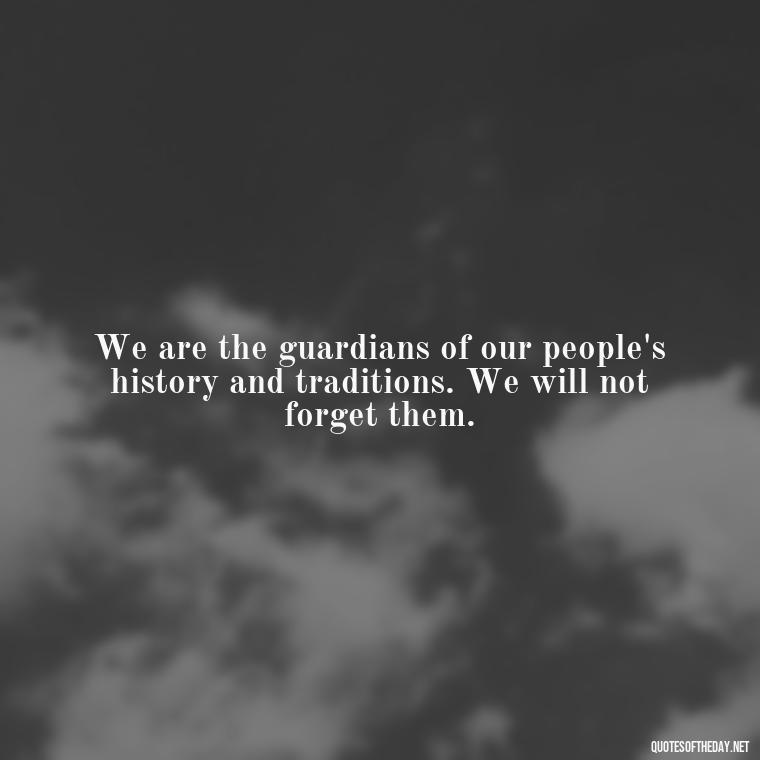 We are the guardians of our people's history and traditions. We will not forget them. - Native American Short Quotes