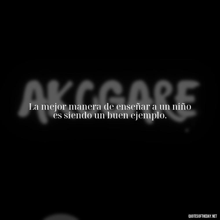 La mejor manera de enseñar a un niño es siendo un buen ejemplo. - Short Quotes For Mom In Spanish