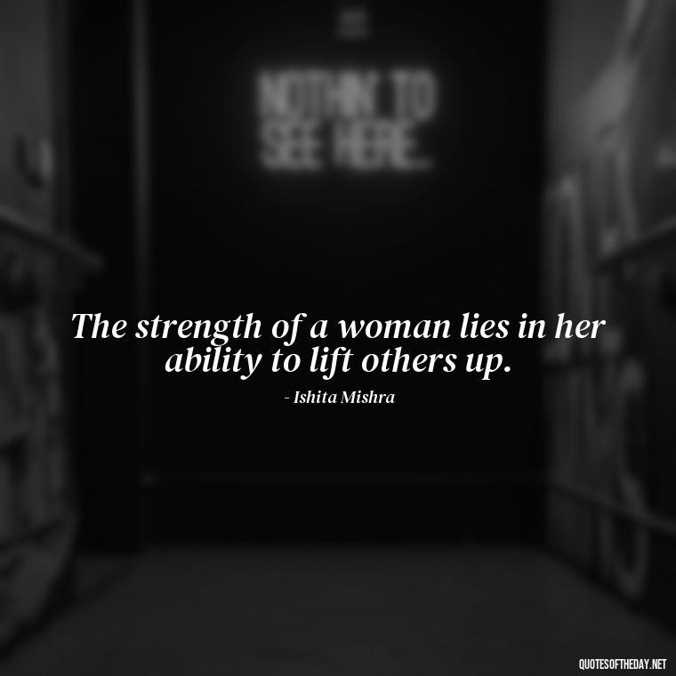 The strength of a woman lies in her ability to lift others up. - Short Quotes About Women