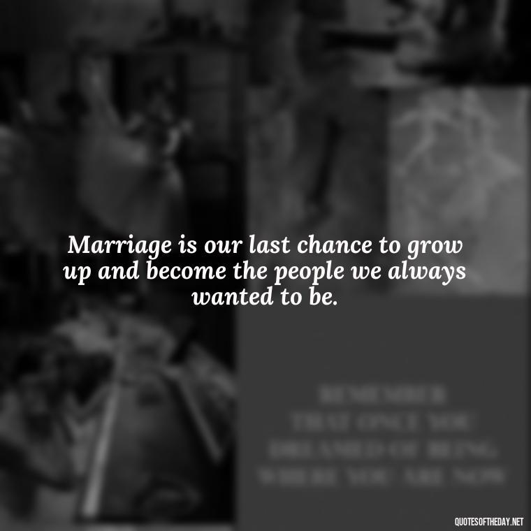 Marriage is our last chance to grow up and become the people we always wanted to be. - Love Marriage Success Quotes