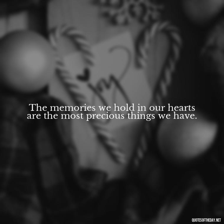 The memories we hold in our hearts are the most precious things we have. - Encouraging Quotes For Someone Who Lost A Loved One