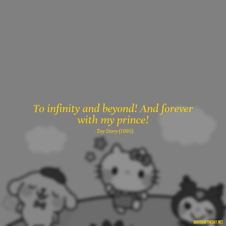 To infinity and beyond! And forever with my prince! - Disney Film Love Quotes