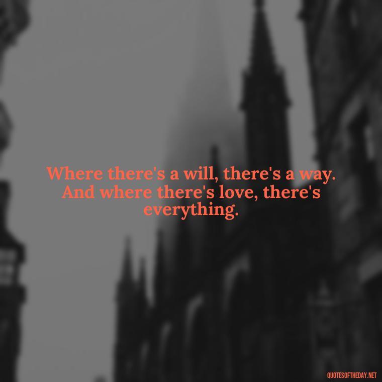 Where there's a will, there's a way. And where there's love, there's everything. - Black And White Quotes Love