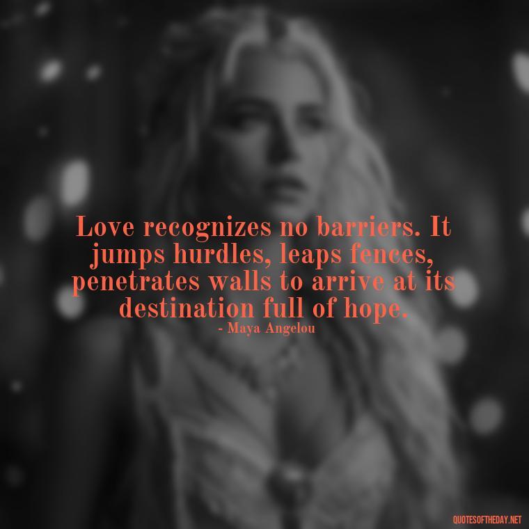 Love recognizes no barriers. It jumps hurdles, leaps fences, penetrates walls to arrive at its destination full of hope. - Quotes About Emo Love