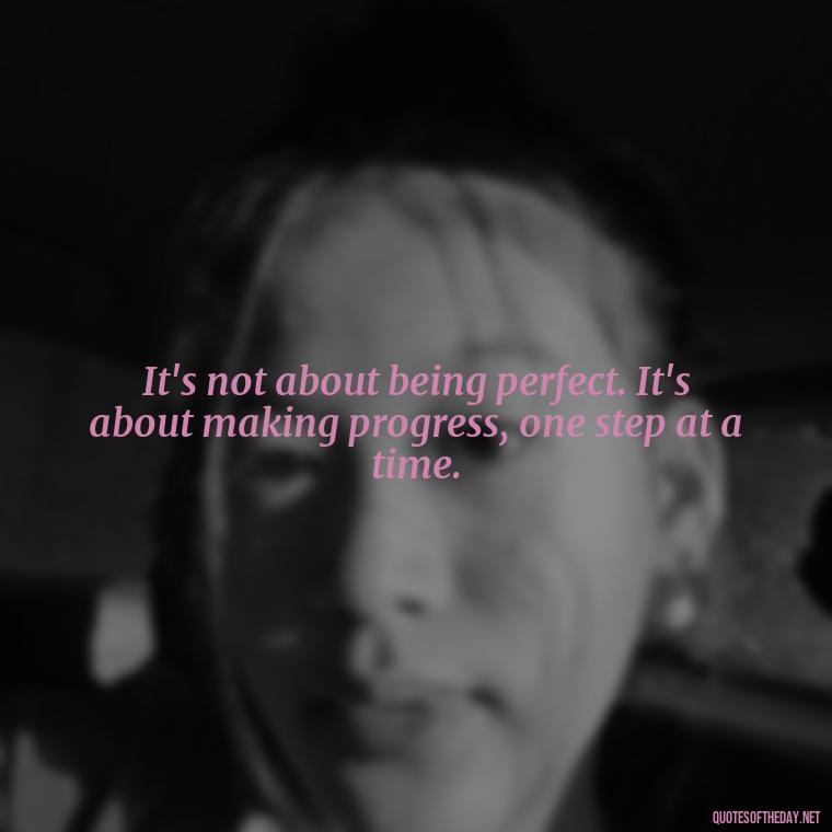 It's not about being perfect. It's about making progress, one step at a time. - Feminist Short Quotes