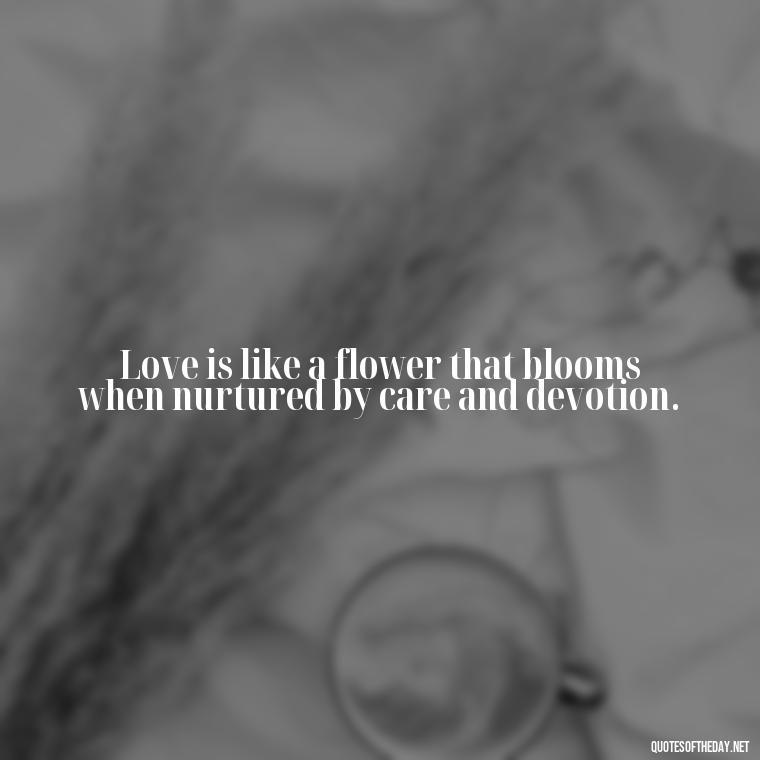 Love is like a flower that blooms when nurtured by care and devotion. - Quote Love Grows