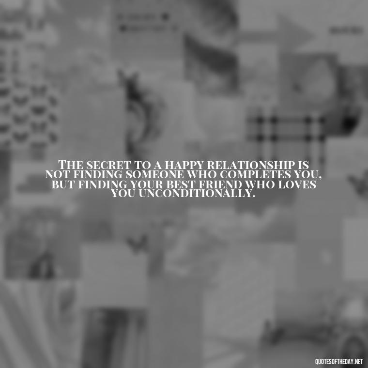 The secret to a happy relationship is not finding someone who completes you, but finding your best friend who loves you unconditionally. - Quotes About Being In Love With Your Best Friend