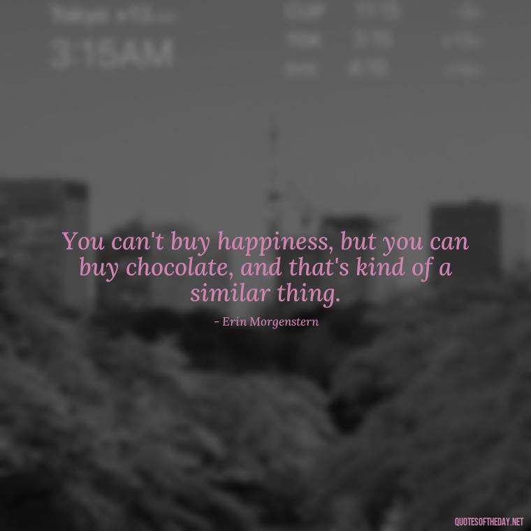 You can't buy happiness, but you can buy chocolate, and that's kind of a similar thing. - Best Love Book Quotes