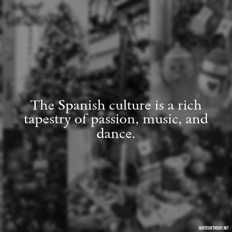 The Spanish culture is a rich tapestry of passion, music, and dance. - Short Quotes Spanish