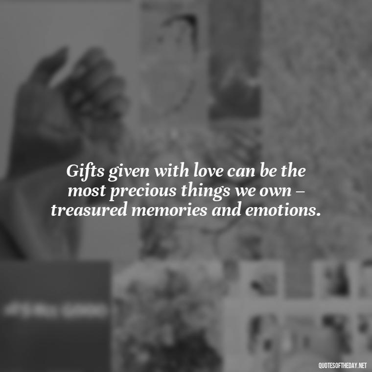 Gifts given with love can be the most precious things we own – treasured memories and emotions. - Gift With Love Quotes