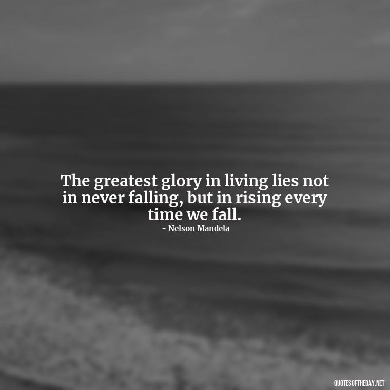 The greatest glory in living lies not in never falling, but in rising every time we fall. - Short Quotes For Athletes