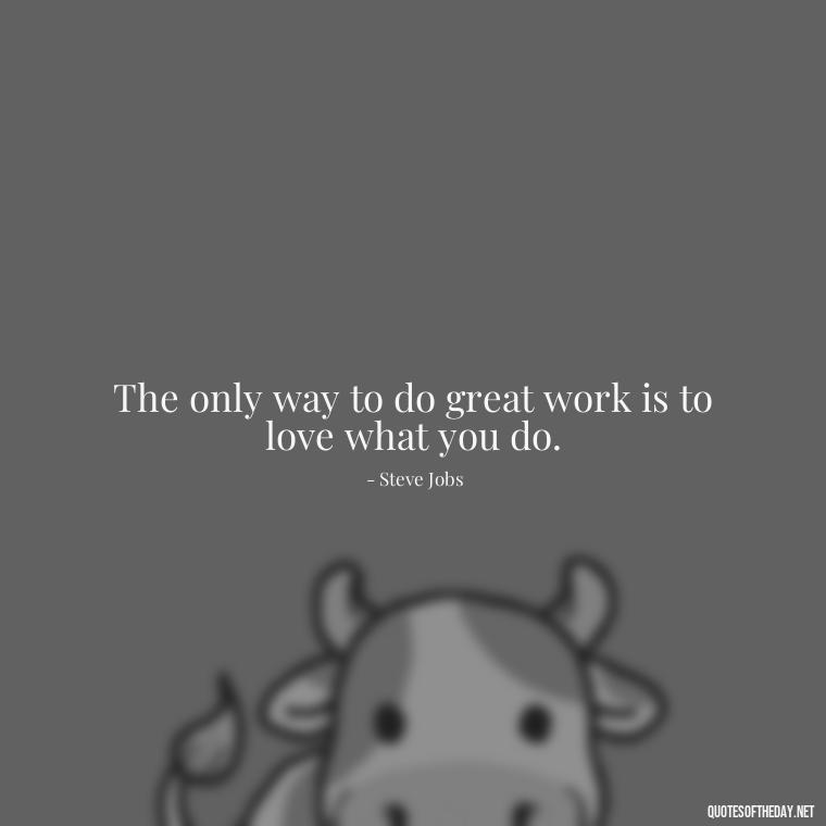 The only way to do great work is to love what you do. - Japanese Short Quotes