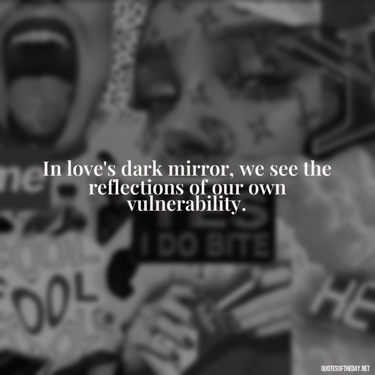 In love's dark mirror, we see the reflections of our own vulnerability. - Franz Kafka Quotes Love