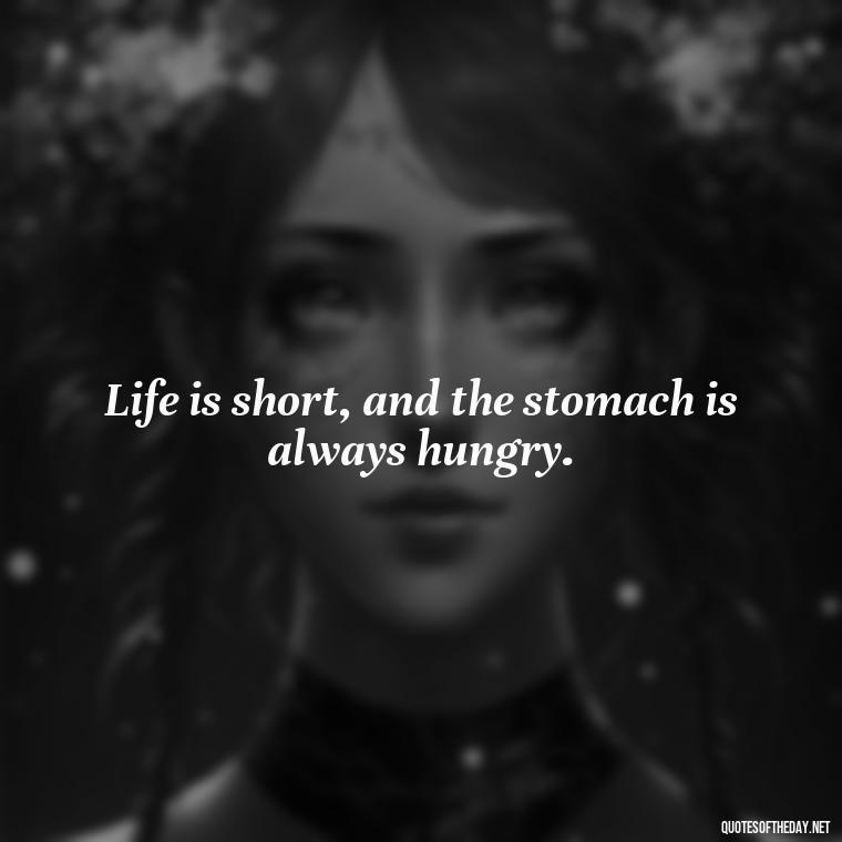 Life is short, and the stomach is always hungry. - Quotes For Food Lover