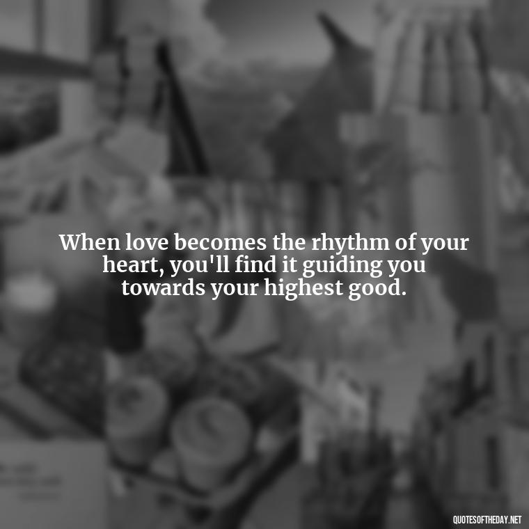 When love becomes the rhythm of your heart, you'll find it guiding you towards your highest good. - Love Popular Quotes