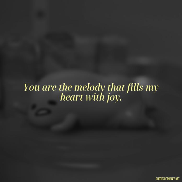 You are the melody that fills my heart with joy. - Cool Short Love Quotes