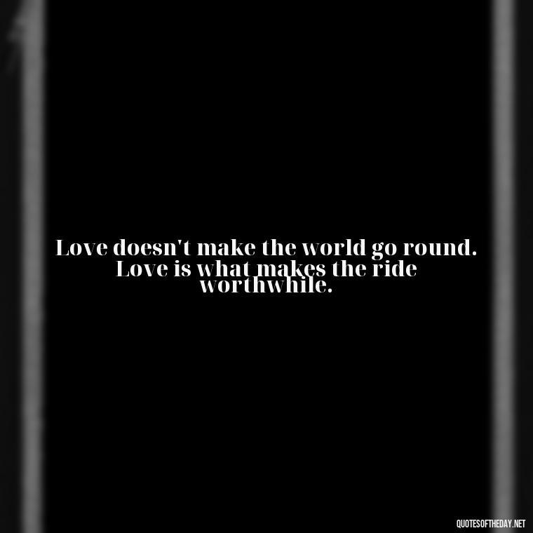 Love doesn't make the world go round. Love is what makes the ride worthwhile. - Express The Love Quotes