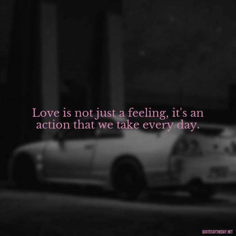 Love is not just a feeling, it's an action that we take every day. - Kurt Cobain Love Quotes