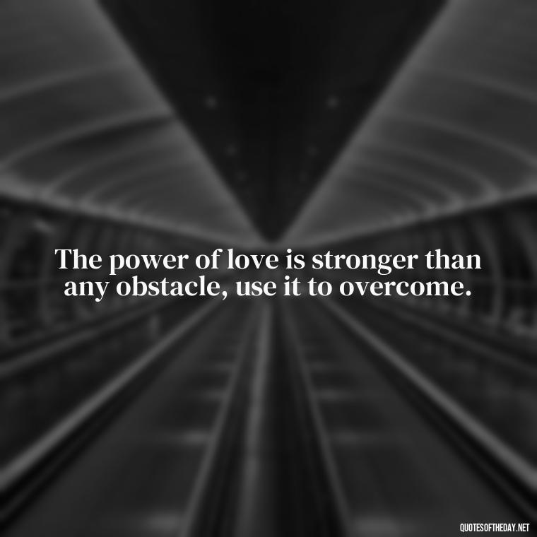 The power of love is stronger than any obstacle, use it to overcome. - Quotes Made With Love