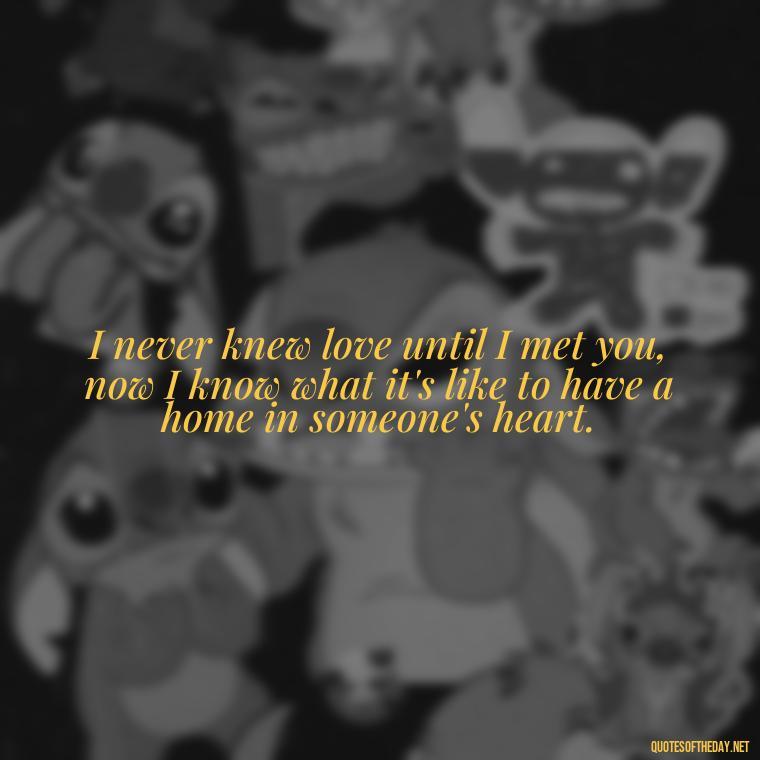 I never knew love until I met you, now I know what it's like to have a home in someone's heart. - I Ll Love You Forever Quote