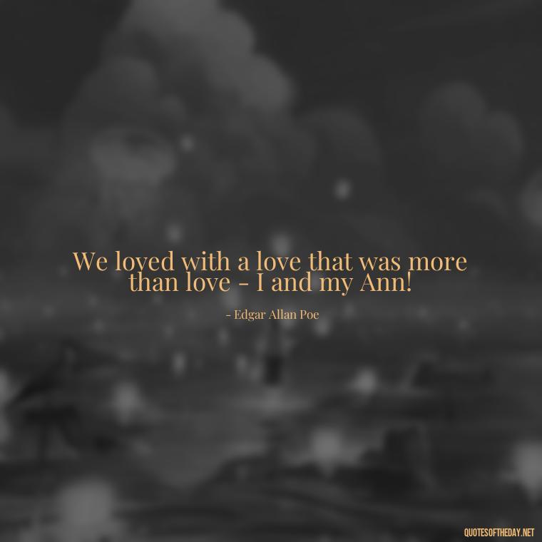 We loved with a love that was more than love - I and my Ann! - I Love You Miss You Quotes