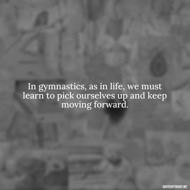 In gymnastics, as in life, we must learn to pick ourselves up and keep moving forward. - Gymnastics Quotes Short