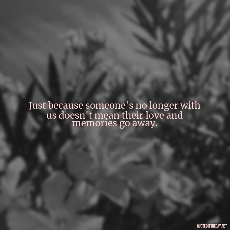 Just because someone's no longer with us doesn't mean their love and memories go away. - Christmas Quotes For Loved Ones Lost