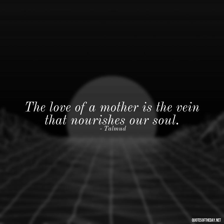 The love of a mother is the vein that nourishes our soul. - Jewish Quotes About Love